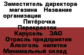 Заместитель директора магазина › Название организации ­ X5 Retail Group «Пятёрочка», «Перекресток», «Карусель», ЗАО › Отрасль предприятия ­ Алкоголь, напитки › Минимальный оклад ­ 1 - Все города Работа » Вакансии   . Адыгея респ.,Адыгейск г.